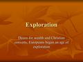 Exploration Desire for wealth and Christian converts, Europeans began an age of exploration.