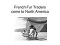 French Fur Traders come to North America. French Explorers claimed land for the French King in Canada.