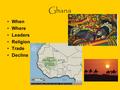 Ghana When Where Leaders Religion Trade Decline. When Around 300 a group of farmers banded together for protection called Soninke They expanded- towns.