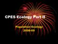 CPES Ecology Part II Population Ecology 2008-09. Populations - Topics to be Discussed Populations either grow decline stay the same What influences the.