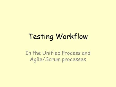Testing Workflow In the Unified Process and Agile/Scrum processes.