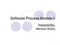 1 Software Process Models-ii Presented By; Mehwish Shafiq.