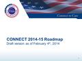 CONNECT 2014-15 Roadmap Draft version as of February 4 th, 2014 1.