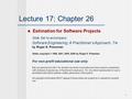 1 Lecture 17: Chapter 26 Estimation for Software Projects Slide Set to accompany Software Engineering: A Practitioner’s Approach, 7/e by Roger S. Pressman.