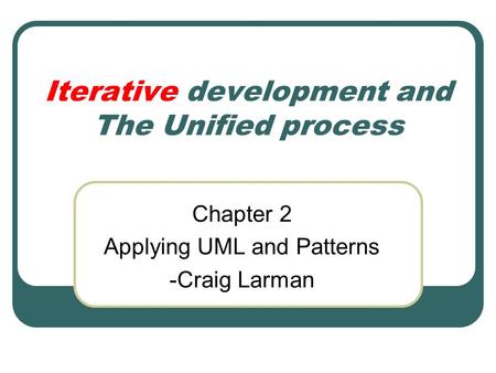 Iterative development and The Unified process Chapter 2 Applying UML and Patterns -Craig Larman.