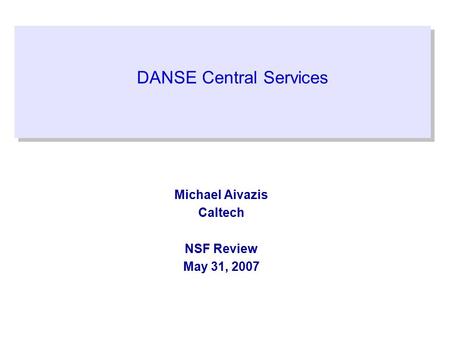DANSE Central Services Michael Aivazis Caltech NSF Review May 31, 2007.