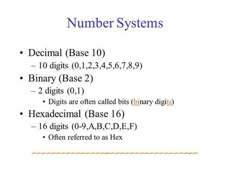 Number Systems Decimal (Base 10) –10 digits (0,1,2,3,4,5,6,7,8,9) Binary (Base 2) –2 digits (0,1) Digits are often called bits (binary digits) Hexadecimal.