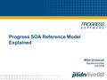 Progress SOA Reference Model Explained Mike Ormerod Applied Architect 9/8/2008.