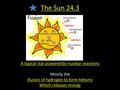 The Sun 24.3 A typical star powered by nuclear reactions Mostly the (fusion of hydrogen to form helium) Which releases energy.