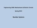 Engineering 1040: Mechanisms & Electric Circuits Spring 2014 Number Systems.