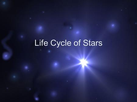 Life Cycle of Stars. Stars are born in Nebulae Vast clouds of gas and dust Composed mostly of hydrogen and helium Some cosmic event triggers the collapse.