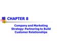 Company and Marketing Strategy: Partnering to Build Customer Relationships CHAPTER 8.