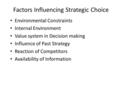 Factors Influencing Strategic Choice Environmental Constraints Internal Environment Value system in Decision making Influence of Past Strategy Reaction.