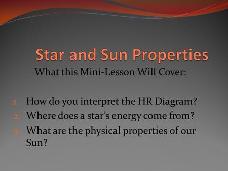 What this Mini-Lesson Will Cover: 1. How do you interpret the HR Diagram? 2. Where does a star’s energy come from? 3. What are the physical properties.
