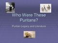 Who Were These Puritans? Puritan Legacy and Literature.
