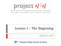 Lesson 1 – The Beginning January 3, 2010. Welcome to Project 4:4 2  Today, we begin a year- long study of the entire Bible in chronological order  We.