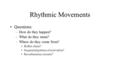 Rhythmic Movements Questions: –How do they happen? –What do they mean? –Where do they come from? Reflex chain? Sequential pattern of activation? Reverberatory.