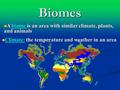 Biomes A biome is an area with similar climate, plants, and animals A biome is an area with similar climate, plants, and animals Climate: the temperature.