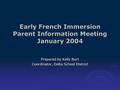 Early French Immersion Parent Information Meeting January 2004 Prepared by Kelly Burt Coordinator, Delta School District.