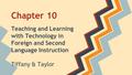 Chapter 10 Teaching and Learning with Technology in Foreign and Second Language Instruction Tiffany & Taylor.