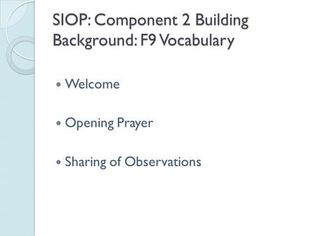 SIOP: Component 2 Building Background: F9 Vocabulary Welcome Opening Prayer Sharing of Observations.