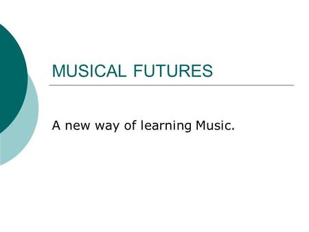 MUSICAL FUTURES A new way of learning Music.. What is Musical Futures?  Musical futures is a way of music teaching which allows you to personalise your.