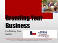 Branding Your Business Establishing Your Identity Financial Support for The Texas Customized Self-Employment Project is provided by the Texas Council for.