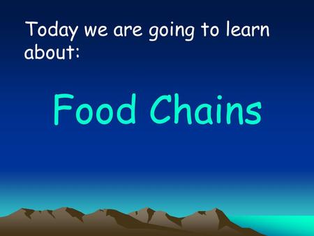 Today we are going to learn about: Food Chains KEY WORDS food chain consumer producer predator prey.