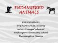 ENDANGERED ANIMALS PRESENTATIONS by Fourth Grade Students in Mrs. Krueger’s class at Washington Elementary School Bloomington, Illinois.