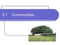 3.1 Communities. Communities Remember: a communities are interacting populations of different species.