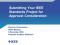 Submitting Your IEEE Standards Project for Approval Consideration RevCom Presentation PE/IC Meeting 9 November 2009 Prepared by Moira Patterson.