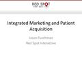 Integrated Marketing and Patient Acquisition Jason Tuschman Red Spot Interactive.