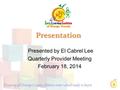 Presentation Presented by El Cabrel Lee Quarterly Provider Meeting February 18, 2014 1.
