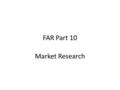 FAR Part 10 Market Research. FAR Part 10 - Prescribes policies and procedures for conducting Market Research.