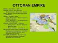 OTTOMAN EMPIRE WHEN: Mid 1200’s – 1900’s WHERE: Africa, Asia, Europe Mediterranean – Byzantine Empire Mediterranean – Byzantine Empire WHO: Muslim Turkish.