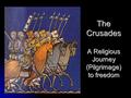 The Crusades A Religious Journey (Pilgrimage) to freedom.