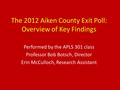 The 2012 Aiken County Exit Poll: Overview of Key Findings Performed by the APLS 301 class Professor Bob Botsch, Director Erin McCulloch, Research Assistant.