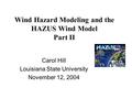 Wind Hazard Modeling and the HAZUS Wind Model Part II Carol Hill Louisiana State University November 12, 2004.
