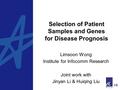 Selection of Patient Samples and Genes for Disease Prognosis Limsoon Wong Institute for Infocomm Research Joint work with Jinyan Li & Huiqing Liu.