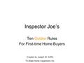 Inspector Joe’s Ten Golden Rules For First-time Home Buyers Created by Joseph M. Griffin Tri-State Home Inspections Inc.
