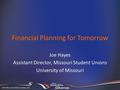 Financial Planning for Tomorrow Joe Hayes Assistant Director, Missouri Student Unions University of Missouri.