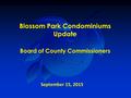 Blossom Park Condominiums Update Board of County Commissioners September 15, 2015.
