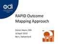 RAPID Outcome Mapping Approach Simon Hearn, ODI 16 April 2010 Bern, Switzerland.