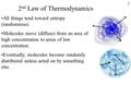 1 2 nd Law of Thermodynamics All things tend toward entropy (randomness). Molecules move (diffuse) from an area of high concentration to areas of low concentration.