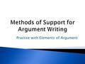 Practice with Elements of Argument. 1. Claim/Assertion/Answer 1.Qualifier 2.Reason 2. Support/Textual Evidence 1.Reference to sources/Textual Citation,