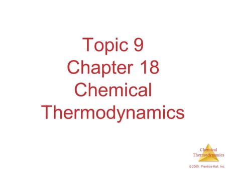 Chemical Thermodynamics © 2009, Prentice-Hall, Inc. Topic 9 Chapter 18 Chemical Thermodynamics.