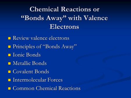 Chemical Reactions or “Bonds Away” with Valence Electrons Review valence electrons Review valence electrons Principles of “Bonds Away” Principles of “Bonds.