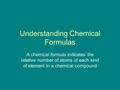Understanding Chemical Formulas A chemical formula indicates the relative number of atoms of each kind of element in a chemical compound.