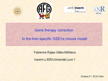 Fabienne Rajas-Gilles Mithieux Inserm u.855/Université Lyon 1 October 2 nd, 2010, Milan MRAR Gene therapy correction in the liver-specific GSD1a mouse.