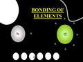 BONDING OF ELEMENTS Predict Why do elements bond? Why are valence electrons so important?
